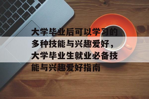 大学毕业后可以学习的多种技能与兴趣爱好，大学毕业生就业必备技能与兴趣爱好指南
