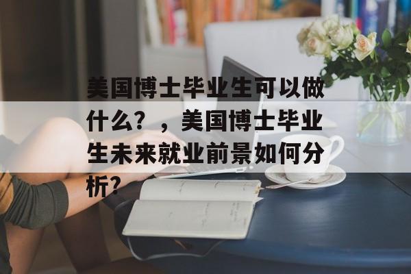 美国博士毕业生可以做什么？，美国博士毕业生未来就业前景如何分析?
