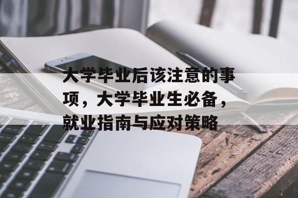 大学毕业后该注意的事项，大学毕业生必备，就业指南与应对策略