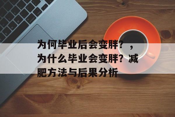 为何毕业后会变胖？，为什么毕业会变胖？减肥方法与后果分析