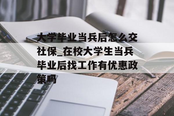 大学毕业当兵后怎么交社保_在校大学生当兵毕业后找工作有优惠政策吗