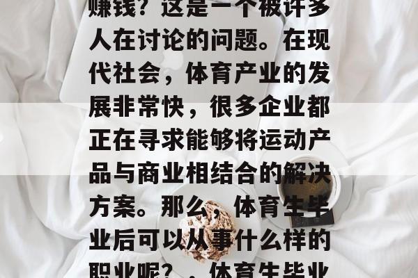体育生毕业后什么职业赚钱？这是一个被许多人在讨论的问题。在现代社会，体育产业的发展非常快，很多企业都正在寻求能够将运动产品与商业相结合的解决方案。那么，体育生毕业后可以从事什么样的职业呢？，体育生毕业后有哪些就业选择？