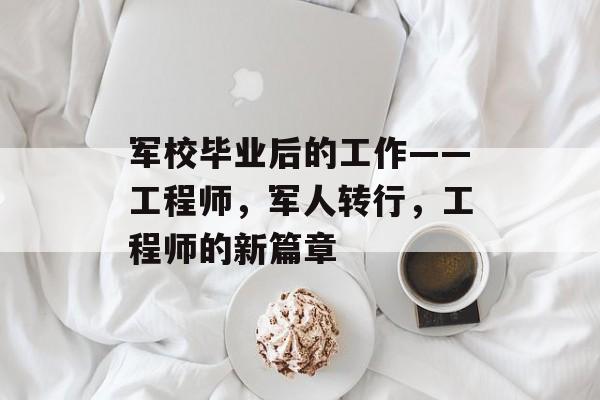军校毕业后的工作——工程师，军人转行，工程师的新篇章