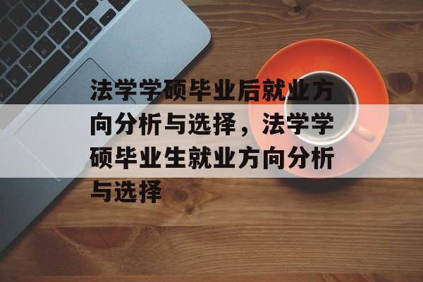 法学学硕毕业后就业方向分析与选择,法学学硕毕业生就业方向分析与选择 法学学硕毕业后就业方向分析与选择,法学学硕毕业生就业方向分析与选择