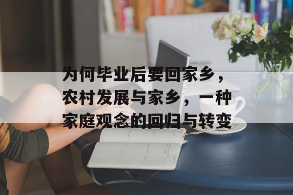 为何毕业后要回家乡,农村发展与家乡,一种家庭观念的回归与转变 为何毕业后要回家乡,农村发展与家乡,一种家庭观念的回归与转变