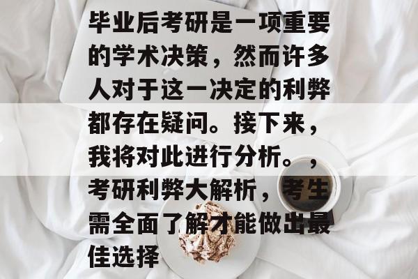 毕业后考研是一项重要的学术决策,然而许多人对于这一决定的利弊都存在疑问。接下来,我将对此进行分析。,考研利弊大解析,考生需全面了解才能做出最佳选择 毕业后考研是一项重要的学术决策,然而许多人对于这一决定的利弊都存在疑问。接下来,我将对此进行分析。,考研利弊大解析,考生需全面了解才能做出最佳选择