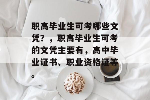 职高毕业生可考哪些文凭?,职高毕业生可考的文凭主要有,高中毕业证书、职业资格证等。 职高毕业生可考哪些文凭?,职高毕业生可考的文凭主要有,高中毕业证书、职业资格证等。
