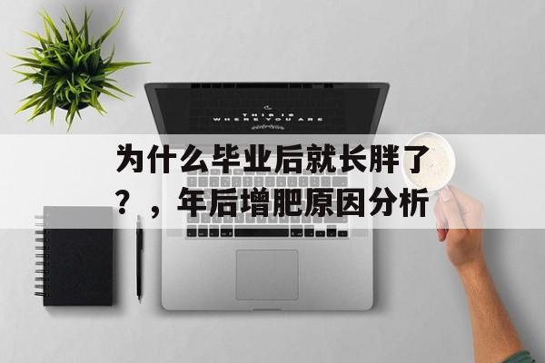 为什么毕业后就长胖了？，年后增肥原因分析