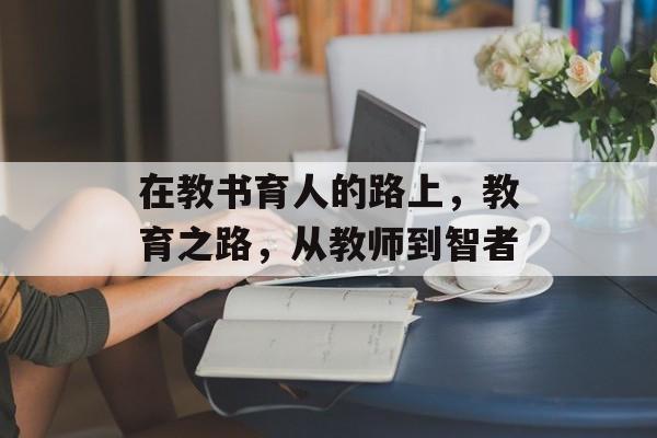 在教书育人的路上，教育之路，从教师到智者