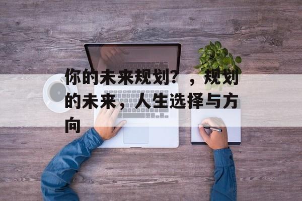 你的未来规划？，规划的未来，人生选择与方向