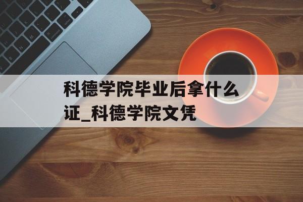 科德学院毕业后拿什么证_科德学院文凭 科德学院毕业后拿什么证_科德学院文凭