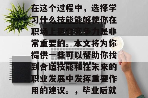 毕业后的就业和发展一直是人们关注的焦点。在这个过程中,选择学习什么技能能够使你在职场上更有竞争力是非常重要的。本文将为你提供一些可以帮助你找到合适技能和在未来的职业发展中发挥重要作用的建议。,毕业后就业与发展,选择必学技能的重要性 毕业后的就业和发展一直是人们关注的焦点。在这个过程中,选择学习什么技能能够使你在职场上更有竞争力是非常重要的。本文将为你提供一些可以帮助你找到合适技能和在未来的职业发展中发挥重要作用的建议。,毕业后就业与发展,选择必学技能的重要性