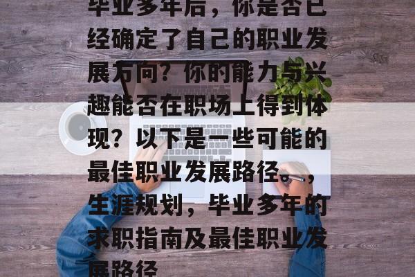 毕业多年后，你是否已经确定了自己的职业发展方向？你的能力与兴趣能否在职场上得到体现？以下是一些可能的最佳职业发展路径。，生涯规划，毕业多年的求职指南及最佳职业发展路径