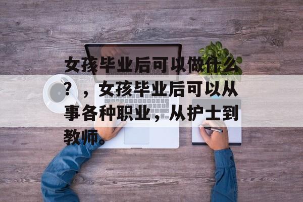 女孩毕业后可以做什么？，女孩毕业后可以从事各种职业，从护士到教师。