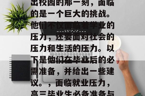 高三毕业的学生们在走出校园的那一刻，面临的是一个巨大的挑战。他们不仅面临着学业的压力，还要面对社会的压力和生活的压力。以下是他们在毕业后的必需准备，并给出一些建议。，面临就业压力，高三毕业生必备准备与建议