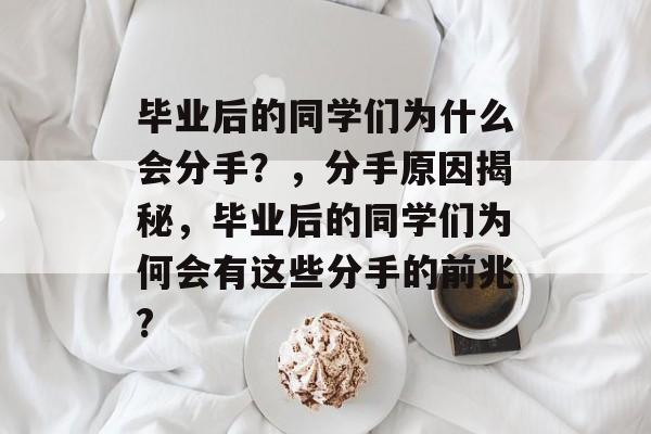 毕业后的同学们为什么会分手？，分手原因揭秘，毕业后的同学们为何会有这些分手的前兆?
