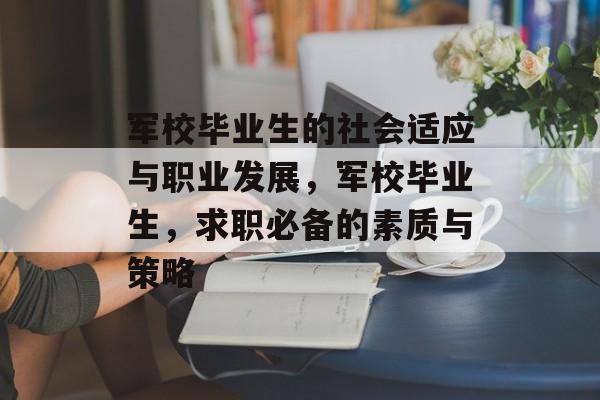 军校毕业生的社会适应与职业发展，军校毕业生，求职必备的素质与策略