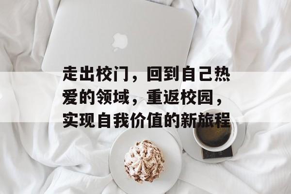 走出校门，回到自己热爱的领域，重返校园，实现自我价值的新旅程