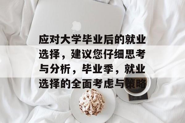 应对大学毕业后的就业选择，建议您仔细思考与分析，毕业季，就业选择的全面考虑与策略