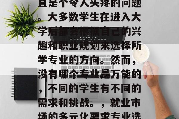 毕业后的选专业问题一直是个令人头疼的问题。大多数学生在进入大学后都会根据自己的兴趣和职业规划来选择所学专业的方向。然而，没有哪个专业是万能的，不同的学生有不同的需求和挑战。，就业市场的多元化要求专业选择