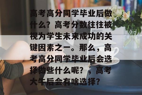 高考高分同学毕业后做什么？高考分数往往被视为学生未来成功的关键因素之一。那么，高考高分同学毕业后会选择做些什么呢？，高考大牛后会有啥选择？