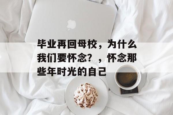 毕业再回母校，为什么我们要怀念？，怀念那些年时光的自己