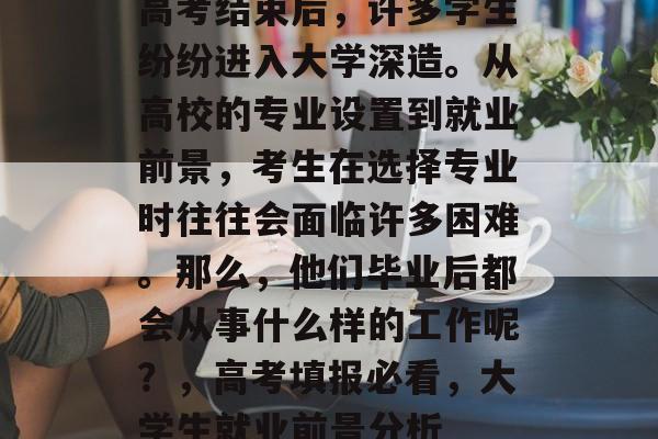高考结束后，许多学生纷纷进入大学深造。从高校的专业设置到就业前景，考生在选择专业时往往会面临许多困难。那么，他们毕业后都会从事什么样的工作呢？，高考填报必看，大学生就业前景分析