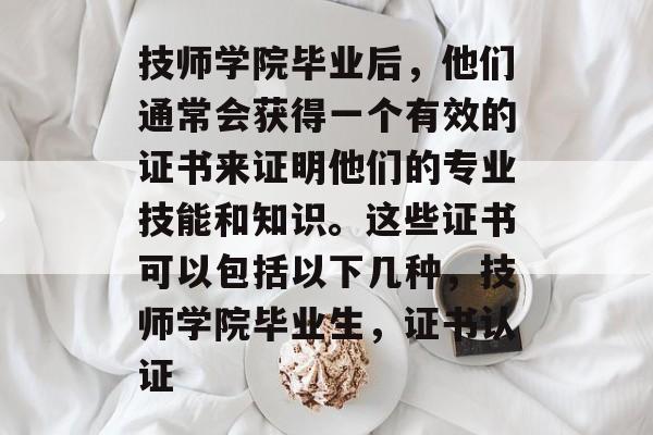技师学院毕业后,他们通常会获得一个有效的证书来证明他们的专业技能和知识。这些证书可以包括以下几种,技师学院毕业生,证书认证 技师学院毕业后,他们通常会获得一个有效的证书来证明他们的专业技能和知识。这些证书可以包括以下几种,技师学院毕业生,证书认证