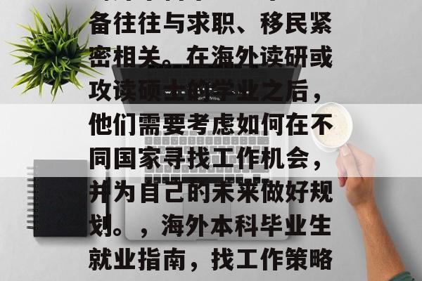 海外本科毕业生毕业准备往往与求职、移民紧密相关。在海外读研或攻读硕士的学业之后，他们需要考虑如何在不同国家寻找工作机会，并为自己的未来做好规划。，海外本科毕业生就业指南，找工作策略及规划