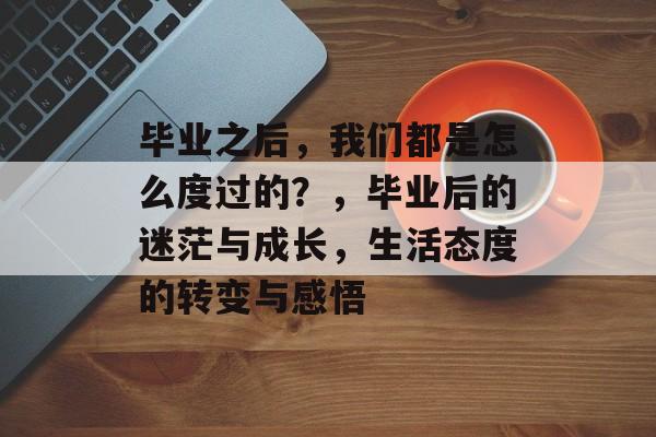 毕业之后，我们都是怎么度过的？，毕业后的迷茫与成长，生活态度的转变与感悟
