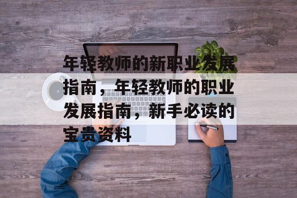 年轻教师的新职业发展指南,年轻教师的职业发展指南,新手必读的宝贵资料 年轻教师的新职业发展指南,年轻教师的职业发展指南,新手必读的宝贵资料