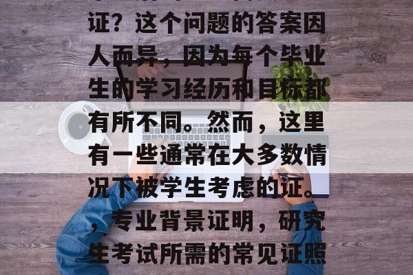 毕业后的考研需要哪些证?这个问题的答案因人而异,因为每个毕业生的学习经历和目标都有所不同。然而,这里有一些通常在大多数情况下被学生考虑的证。,专业背景证明,研究生考试所需的常见证照及分析 毕业后的考研需要哪些证?这个问题的答案因人而异,因为每个毕业生的学习经历和目标都有所不同。然而,这里有一些通常在大多数情况下被学生考虑的证。,专业背景证明,研究生考试所需的常见证照及分析