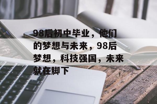 98后初中毕业，他们的梦想与未来，98后梦想，科技强国，未来就在脚下