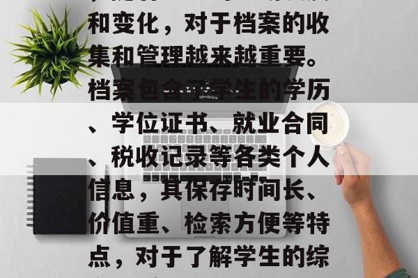 毕业后的档案是人们在生活中获取重要信息的重要途径之一。近年来，随着社会的不断发展和变化，对于档案的收集和管理越来越重要。档案包含了学生的学历、学位证书、就业合同、税收记录等各类个人信息，其保存时间长、价值重、检索方便等特点，对于了解学生的综合素质、职业发展状况等方面具有重要的意义。，毕业生档案的价值不可估量。