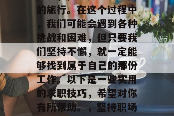 毕业后找工作是一场马拉松，但也是一次重要的旅行。在这个过程中，我们可能会遇到各种挑战和困难，但只要我们坚持不懈，就一定能够找到属于自己的那份工作。以下是一些实用的求职技巧，希望对你有所帮助。，坚持职场旅行，如何找到一份适合自己的工作