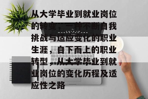 从大学毕业到就业岗位的转变,一种不断自我挑战与适应变化的职业生涯,自下而上的职业转型,从大学毕业到就业岗位的变化历程及适应性之路 从大学毕业到就业岗位的转变,一种不断自我挑战与适应变化的职业生涯,自下而上的职业转型,从大学毕业到就业岗位的变化历程及适应性之路