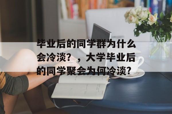 毕业后的同学群为什么会冷淡?,大学毕业后的同学聚会为何冷淡? 毕业后的同学群为什么会冷淡?,大学毕业后的同学聚会为何冷淡?