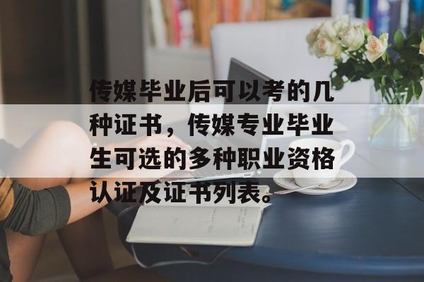 传媒毕业后可以考的几种证书,传媒专业毕业生可选的多种职业资格认证及证书列表。 传媒毕业后可以考的几种证书,传媒专业毕业生可选的多种职业资格认证及证书列表。
