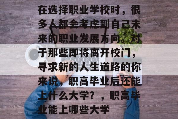 在选择职业学校时，很多人都会考虑到自己未来的职业发展方向。对于那些即将离开校门，寻求新的人生道路的你来说，职高毕业后还能上什么大学？，职高毕业能上哪些大学