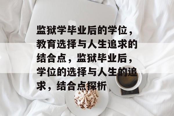 监狱学毕业后的学位,教育选择与人生追求的结合点,监狱毕业后,学位的选择与人生的追求,结合点探析 监狱学毕业后的学位,教育选择与人生追求的结合点,监狱毕业后,学位的选择与人生的追求,结合点探析