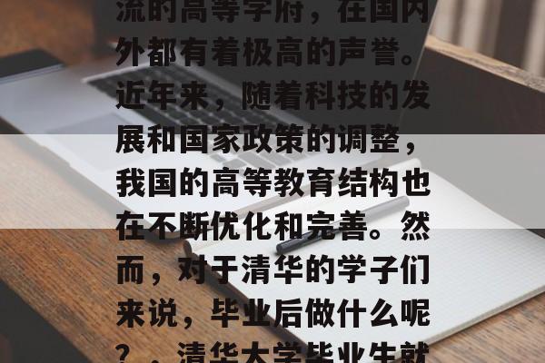 清华大学，这所世界一流的高等学府，在国内外都有着极高的声誉。近年来，随着科技的发展和国家政策的调整，我国的高等教育结构也在不断优化和完善。然而，对于清华的学子们来说，毕业后做什么呢？，清华大学毕业生就业情况分析