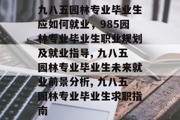 九八五园林专业毕业生应如何就业，985园林专业毕业生职业规划及就业指导, 九八五园林专业毕业生未来就业前景分析, 九八五园林专业毕业生求职指南