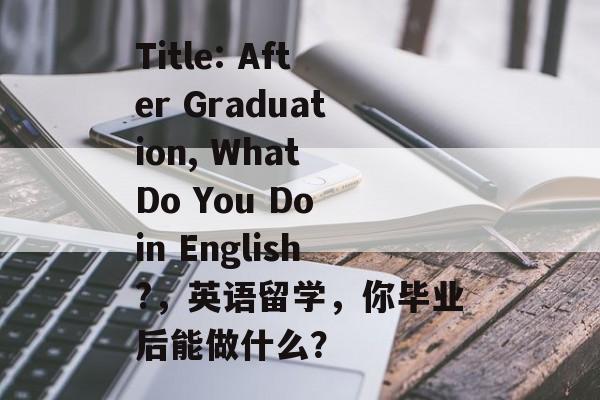 Title: After Graduation, What Do You Do in English?，英语留学，你毕业后能做什么？