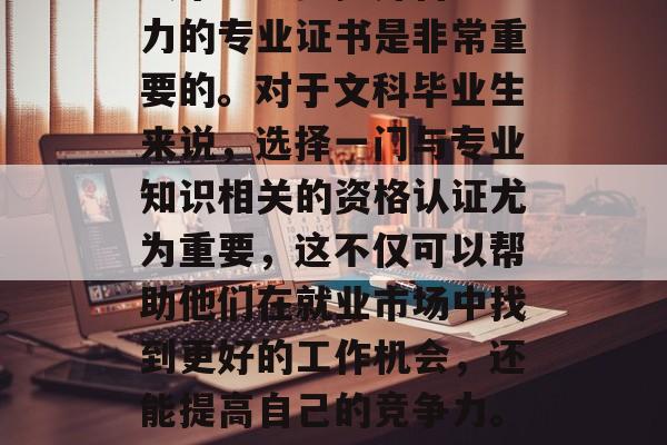在文科学科的毕业生中，选择能够通过专业考试来进一步提升自己能力的专业证书是非常重要的。对于文科毕业生来说，选择一门与专业知识相关的资格认证尤为重要，这不仅可以帮助他们在就业市场中找到更好的工作机会，还能提高自己的竞争力。，文科毕业生应选哪些资格认证？专业考试的重要性不言而喻！
