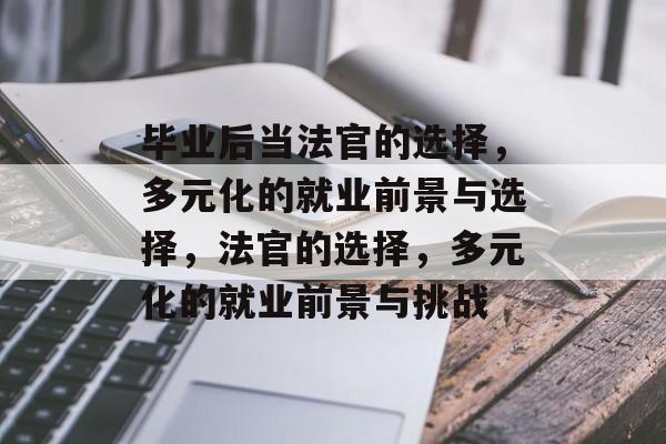 毕业后当法官的选择,多元化的就业前景与选择,法官的选择,多元化的就业前景与挑战 毕业后当法官的选择,多元化的就业前景与选择,法官的选择,多元化的就业前景与挑战