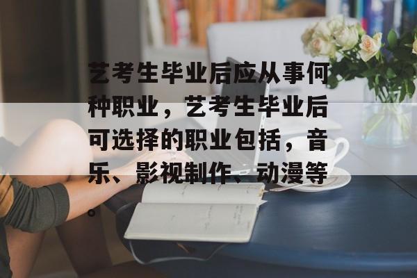 艺考生毕业后应从事何种职业，艺考生毕业后可选择的职业包括，音乐、影视制作、动漫等。