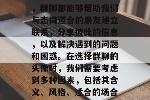 毕业后的群聊通常是一种非常重要的社交方式。无论是工作还是学习，群聊都能够帮助我们与志同道合的朋友建立联系，分享彼此的信息，以及解决遇到的问题和困惑。在选择群聊的头像时，我们需要考虑到多种因素，包括其含义、风格、适合的场合等。，告别校园，寻找工作或学习伙伴的关键群聊工具