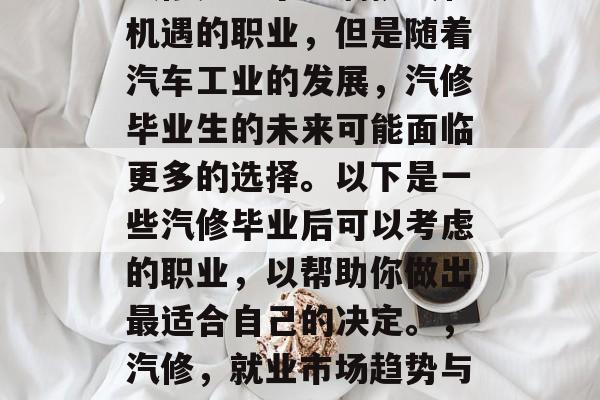 汽修是一个充满挑战和机遇的职业,但是随着汽车工业的发展,汽修毕业生的未来可能面临更多的选择。以下是一些汽修毕业后可以考虑的职业,以帮助你做出最适合自己的决定。,汽修,就业市场趋势与可能的选择分析 汽修是一个充满挑战和机遇的职业,但是随着汽车工业的发展,汽修毕业生的未来可能面临更多的选择。以下是一些汽修毕业后可以考虑的职业,以帮助你做出最适合自己的决定。,汽修,就业市场趋势与可能的选择分析