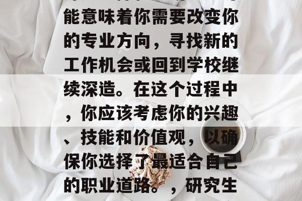 硕士毕业后，你将面临许多选择和规划。这可能意味着你需要改变你的专业方向，寻找新的工作机会或回到学校继续深造。在这个过程中，你应该考虑你的兴趣、技能和价值观，以确保你选择了最适合自己的职业道路。，研究生生涯的选择，如何确定最适合的职业道路？