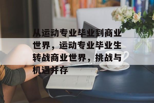 从运动专业毕业到商业世界,运动专业毕业生转战商业世界,挑战与机遇并存 从运动专业毕业到商业世界,运动专业毕业生转战商业世界,挑战与机遇并存